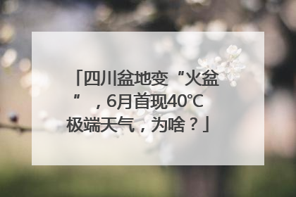 四川盆地变“火盆”，6月首现40℃极端天气，为啥？