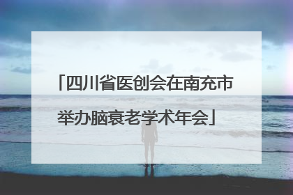 四川省医创会在南充市举办脑衰老学术年会