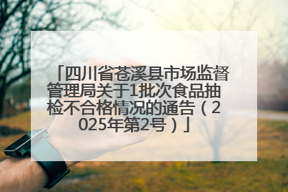 四川省苍溪县市场监督管理局关于1批次食品抽检不合格情况的通告（2025年第2号）