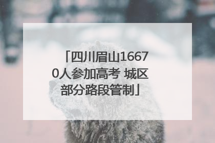 四川眉山16670人参加高考 城区部分路段管制