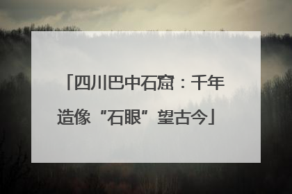 四川巴中石窟：千年造像“石眼”望古今