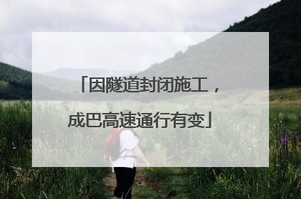 因隧道封闭施工，成巴高速通行有变