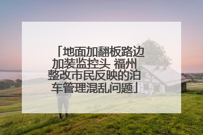 地面加翻板路边加装监控头 福州整改市民反映的泊车管理混乱问题