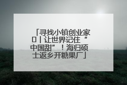 寻找小镇创业家㉛丨让世界记住“中国甜”！海归硕士返乡开糖果厂