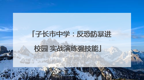 子长市中学：反恐防暴进校园 实战演练强技能
