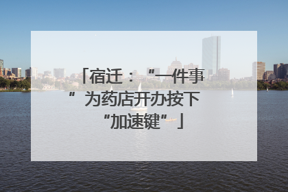 宿迁：“一件事”为药店开办按下“加速键”
