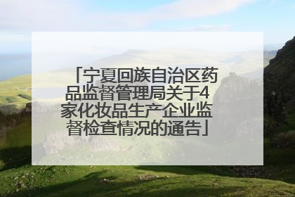 宁夏回族自治区药品监督管理局关于4家化妆品生产企业监督检查情况的通告
