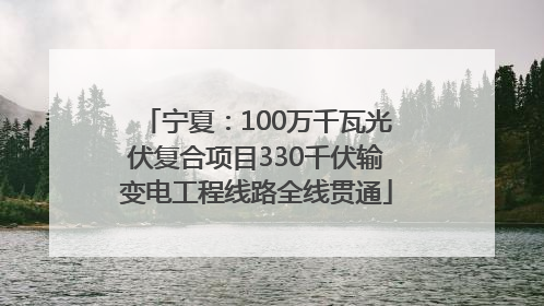 宁夏：100万千瓦光伏复合项目330千伏输变电工程线路全线贯通