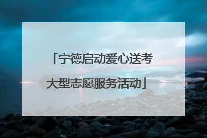 宁德启动爱心送考大型志愿服务活动