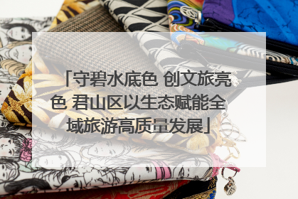 守碧水底色 创文旅亮色 君山区以生态赋能全域旅游高质量发展
