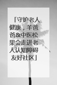 守护老人健康，羊爸爸&中医松果会走进老人认知障碍友好社区