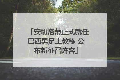 安切洛蒂正式就任巴西男足主教练 公布新征召阵容
