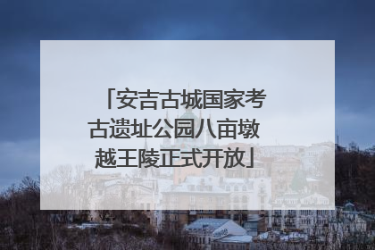 安吉古城国家考古遗址公园八亩墩越王陵正式开放