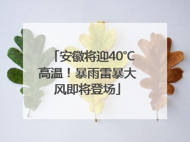 安徽将迎40℃高温！暴雨雷暴大风即将登场
