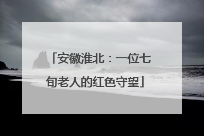 安徽淮北：一位七旬老人的红色守望