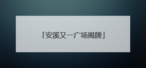 安溪又一广场揭牌