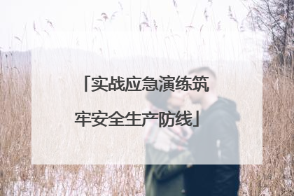 实战应急演练筑牢安全生产防线