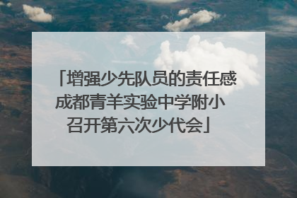 增强少先队员的责任感 成都青羊实验中学附小召开第六次少代会