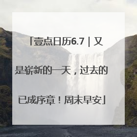 壹点日历6.7｜又是崭新的一天，过去的已成序章！周末早安