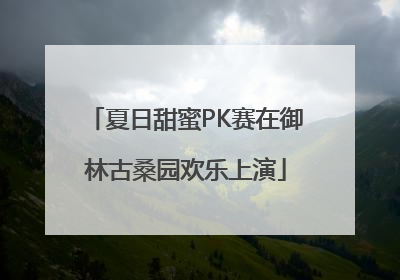 夏日甜蜜PK赛在御林古桑园欢乐上演
