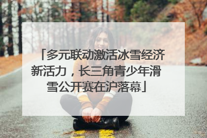 多元联动激活冰雪经济新活力，长三角青少年滑雪公开赛在沪落幕
