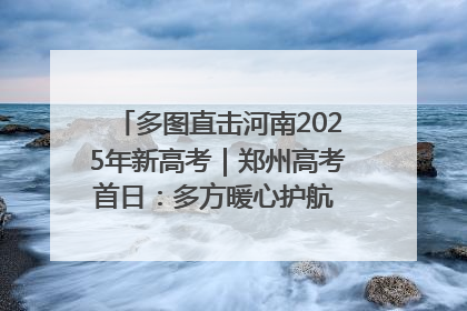 多图直击河南2025年新高考｜郑州高考首日：多方暖心护航 助力学子逐梦