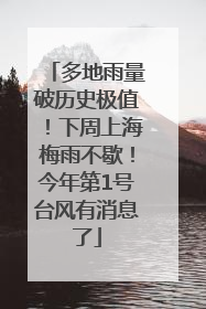 多地雨量破历史极值！下周上海梅雨不歇！今年第1号台风有消息了