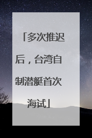 多次推迟后，台湾自制潜艇首次海试