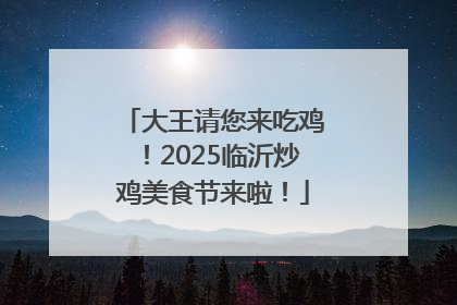 大王请您来吃鸡！2025临沂炒鸡美食节来啦！