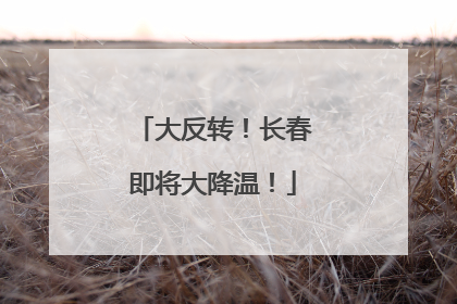 大反转！长春即将大降温！