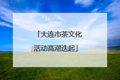 大连市茶文化活动高潮迭起