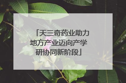 天三奇药业助力地方产业迈向产学研协同新阶段