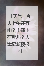 天气｜今天上午还有雨？！都下在哪儿？天津最新预报→