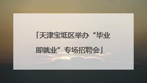 天津宝坻区举办“毕业即就业”专场招聘会