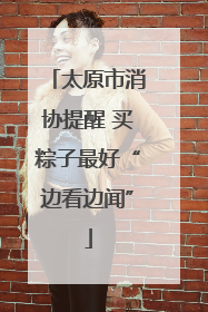 太原市消协提醒 买粽子最好“边看边闻”