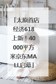 太原首店经济618上新！40000平方米京东MALL启幕