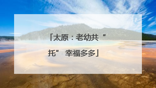 太原：老幼共“托” 幸福多多