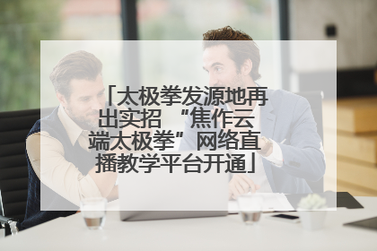 太极拳发源地再出实招 “焦作云端太极拳”网络直播教学平台开通