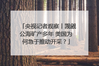 央视记者观察丨觊觎公海矿产多年 美国为何急于推动开采？