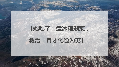 她吃了一盘冰箱剩菜，救治一月才化险为夷