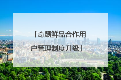 奇麟鲜品合作用户管理制度升级
