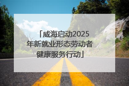 威海启动2025年新就业形态劳动者健康服务行动