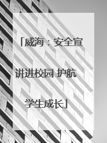威海：安全宣讲进校园 护航学生成长