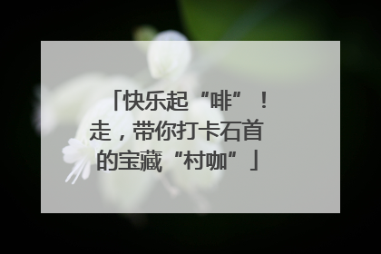 快乐起“啡”！走，带你打卡石首的宝藏“村咖”