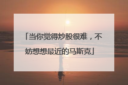 当你觉得炒股很难，不妨想想最近的马斯克
