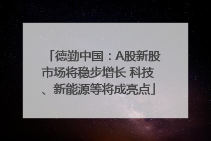 德勤中国：A股新股市场将稳步增长 科技、新能源等将成亮点