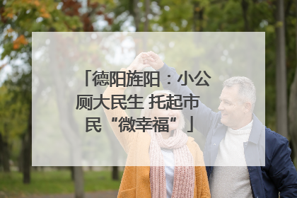 德阳旌阳：小公厕大民生 托起市民“微幸福”