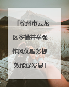 徐州市云龙区多措并举强作风优服务提效能促发展