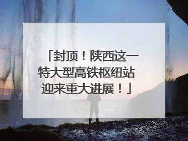 封顶！陕西这一特大型高铁枢纽站迎来重大进展！