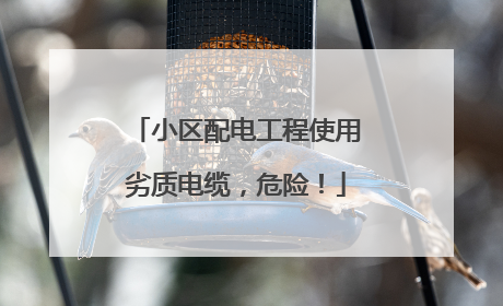 小区配电工程使用劣质电缆，危险！